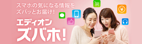 スマホの気になる情報をズバッとお届け！エディオンズバホ
